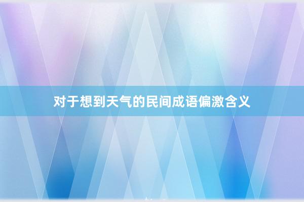 对于想到天气的民间成语偏激含义