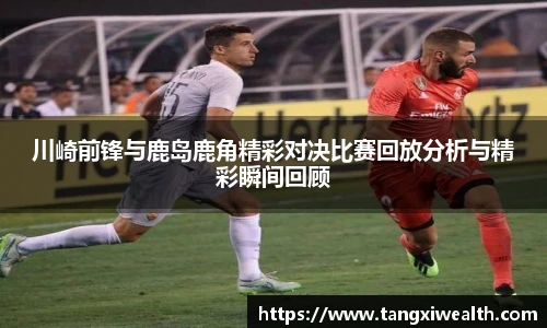 川崎前锋与鹿岛鹿角精彩对决比赛回放分析与精彩瞬间回顾