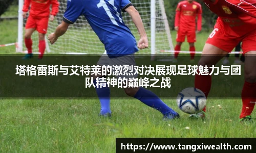 塔格雷斯与艾特莱的激烈对决展现足球魅力与团队精神的巅峰之战