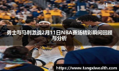 勇士与马刺激战2月11日NBA赛场精彩瞬间回顾与分析